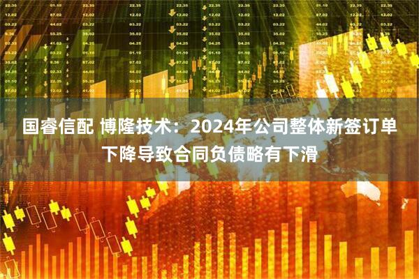 国睿信配 博隆技术：2024年公司整体新签订单下降导致合同负债略有下滑