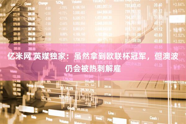 亿米网 英媒独家：虽然拿到欧联杯冠军，但澳波仍会被热刺解雇