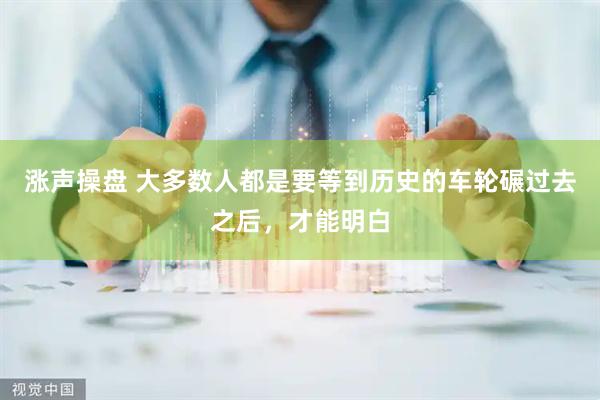 涨声操盘 大多数人都是要等到历史的车轮碾过去之后，才能明白