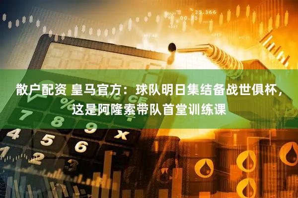 散户配资 皇马官方：球队明日集结备战世俱杯，这是阿隆索带队首堂训练课