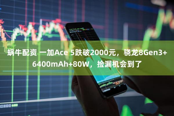 蜗牛配资 一加Ace 5跌破2000元，骁龙8Gen3+6400mAh+80W，捡漏机会到了