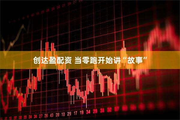 创达盈配资 当零跑开始讲“故事”