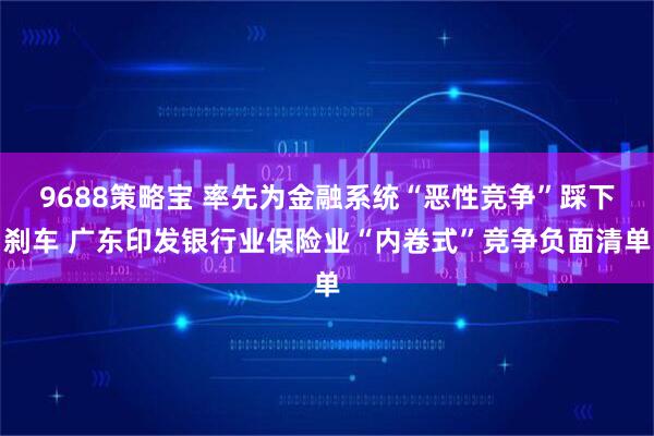 9688策略宝 率先为金融系统“恶性竞争”踩下刹车 广东印发银行业保险业“内卷式”竞争负面清单