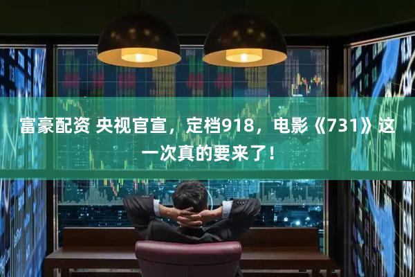 富豪配资 央视官宣，定档918，电影《731》这一次真的要来了！
