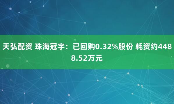 天弘配资 珠海冠宇：已回购0.32%股份 耗资约4488.52万元