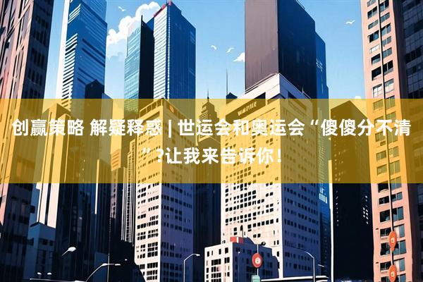 创赢策略 解疑释惑 | 世运会和奥运会“傻傻分不清”?让我来告诉你！