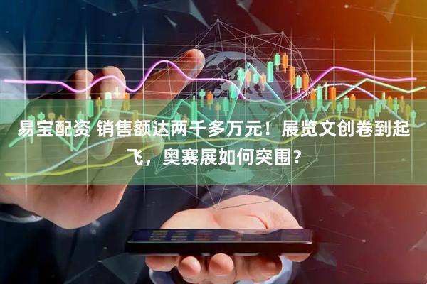 易宝配资 销售额达两千多万元！展览文创卷到起飞，奥赛展如何突围？