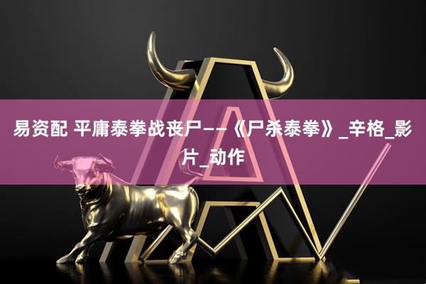 易资配 平庸泰拳战丧尸——《尸杀泰拳》_辛格_影片_动作