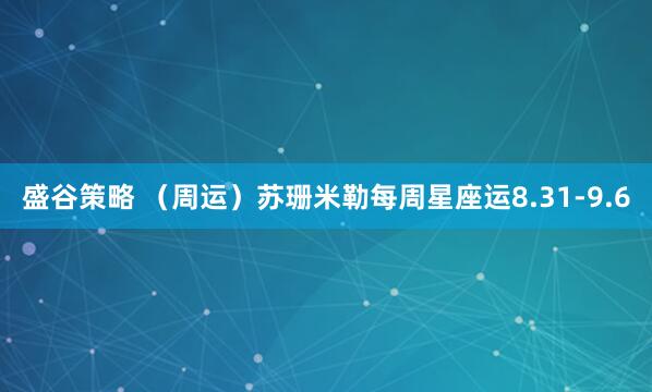 盛谷策略 （周运）苏珊米勒每周星座运8.31-9.6