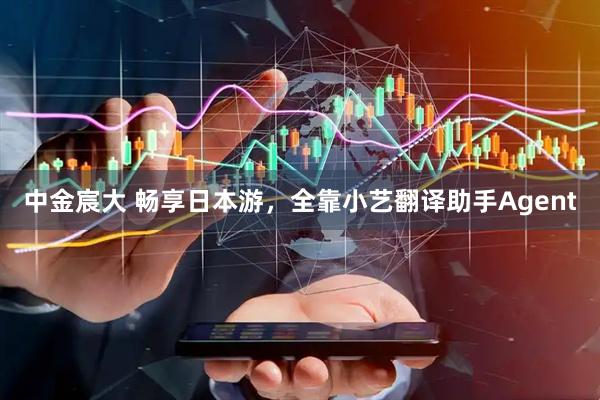 中金宸大 畅享日本游，全靠小艺翻译助手Agent