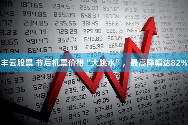 丰云股票 节后机票价格“大跳水”,最高降幅达82%