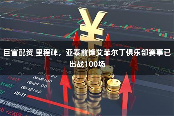 巨富配资 里程碑,亚泰前锋艾菲尔丁俱乐部赛事已出战100场